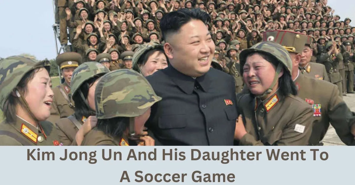 Kim Jong Un And His Daughter Went To A Soccer Game